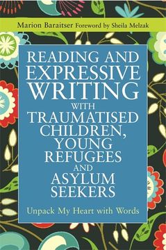 portada Reading and Expressive Writing with Traumatised Children, Young Refugees and Asylum Seekers: Unpack My Heart with Words (in English)