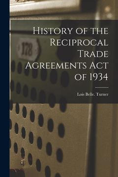 portada History of the Reciprocal Trade Agreements Act of 1934 (en Inglés)