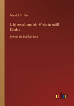 portada Schillers sämmtliche Werke in zwölf Bänden: Zehnter bis Zwölfter Band (en Alemán)