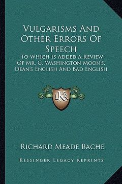 portada vulgarisms and other errors of speech: to which is added a review of mr. g. washington moon's, dean's english and bad english (en Inglés)