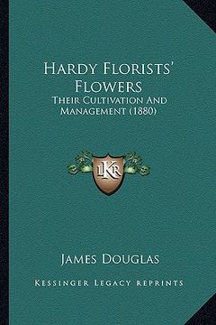 portada hardy florists' flowers: their cultivation and management (1880) (en Inglés)