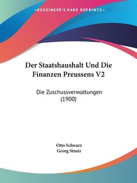 portada Der Staatshaushalt Und Die Finanzen Preussens V2: Die Zuschussverwaltungen (1900) (in German)