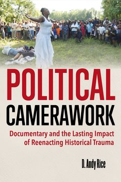 portada Political Camerawork: Documentary and the Lasting Impact of Reenacting Historical Trauma (en Inglés)