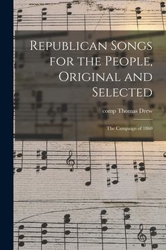 portada Republican Songs for the People, Original and Selected: the Campaign of 1860 (en Inglés)