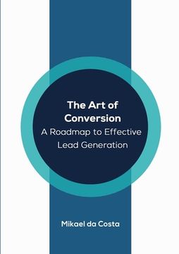 portada The Art of Conversion: A Roadmap to Effective Lead Generation (en Inglés)