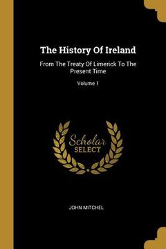 portada The History Of Ireland: From The Treaty Of Limerick To The Present Time; Volume 1 (en Inglés)