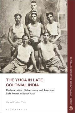 portada The Ymca in Late Colonial India: Modernization, Philanthropy and American Soft Power in South Asia (Critical Perspectives in South Asian History) (en Inglés)