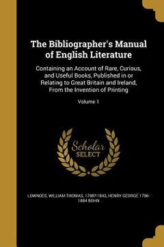 portada The Bibliographer's Manual of English Literature: Containing an Account of Rare, Curious, and Useful Books, Published in or Relating to Great Britain (in English)