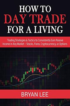 portada How to day Trade for a Living: Trading Strategies & Tactics to Consistently Earn Passive Income in any Market - Stocks, Forex, Cryptocurrency, or Options (en Inglés)