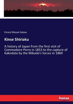 portada Kinse Shiriaku: A history of Japan from the first visit of Commodore Perry in 1853 to the capture of Kakodate by the Mikado's forces i (en Inglés)