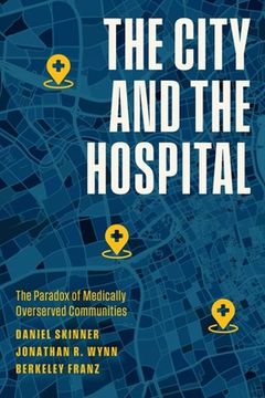 portada The City and the Hospital: The Paradox of Medically Overserved Communities (en Inglés)
