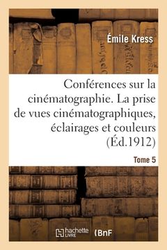 portada Conférences Sur La Cinématographie. Tome 5: La Prise de Vues Cinématographiques, Éclairages Et Couleurs (in French)