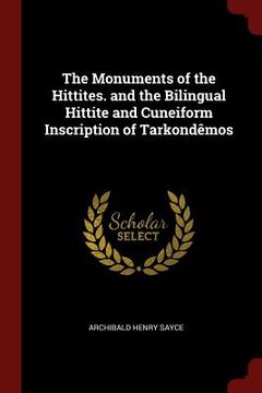 portada The Monuments of the Hittites. and the Bilingual Hittite and Cuneiform Inscription of Tarkondêmos