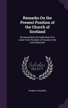 portada Remarks On the Present Position of the Church of Scotland: Occasioned by the Publication of a Letter From the Dean of Faculty to the Lord Chancellor