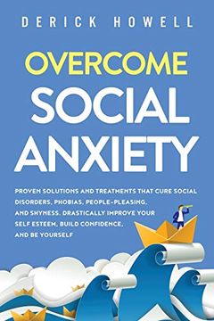 portada Overcome Social Anxiety: Proven Solutions and Treatments That Cure Social Disorders, Phobias, People-Pleasing, and Shyness. Drastically Improve Your Self Esteem, Build Confidence, and be Yourself (en Inglés)