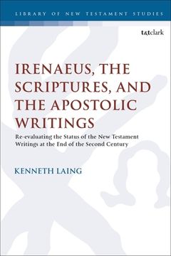 portada Irenaeus, the Scriptures, and the Apostolic Writings: Reevaluating the Status of the New Testament Writings at the End of the Second Century (en Inglés)