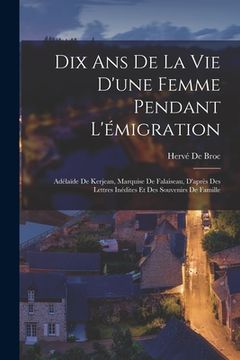 portada Dix Ans De La Vie D'une Femme Pendant L'émigration: Adélaïde De Kerjean, Marquise De Falaiseau, D'après Des Lettres Inédites Et Des Souvenirs De Famil (en Francés)