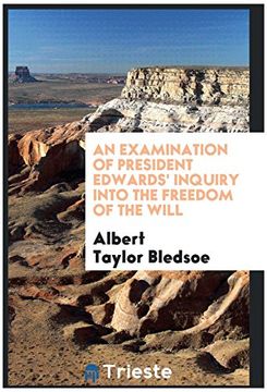 An examination of President Edwards' inquiry into the freedom of the will
