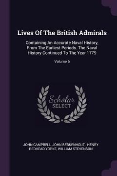 portada Lives Of The British Admirals: Containing An Accurate Naval History, From The Earliest Periods. The Naval History Continued To The Year 1779; Volume (en Inglés)
