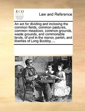 portada an  act for dividing and inclosing the common fields, common pastures, common meadows, common grounds, waste grounds, and commonable lands, of and in