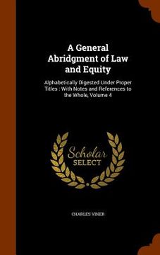 portada A General Abridgment of Law and Equity: Alphabetically Digested Under Proper Titles: With Notes and References to the Whole, Volume 4