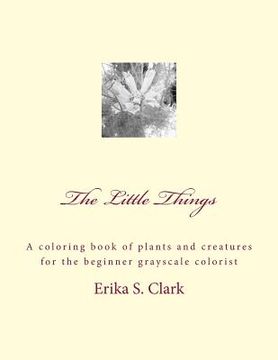 portada The Little Things: A coloring book of plants and creatures for the beginner grayscale colorist