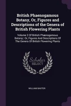 portada British Phaenogamous Botany, Or, Figures and Descriptions of the Genera of British Flowering Plants: Volume 2 Of British Phænogamous Botany; Or, Figur (en Inglés)