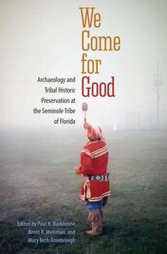 portada We Come for Good: Archaeology and Tribal Historic Preservation at the Seminole Tribe of Florida