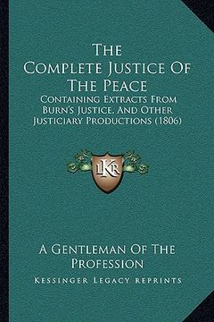 portada the complete justice of the peace: containing extracts from burn's justice, and other justiciary productions (1806) (en Inglés)