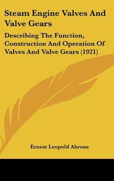 portada steam engine valves and valve gears: describing the function, construction and operation of valves and valve gears (1921) (en Inglés)