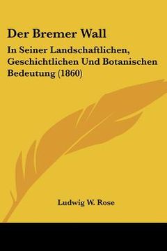 portada Der Bremer Wall: In Seiner Landschaftlichen, Geschichtlichen Und Botanischen Bedeutung (1860) (in German)