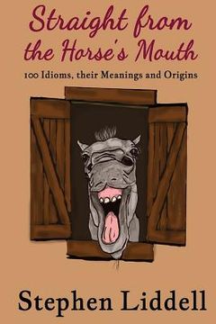 portada Straight from the Horse's Mouth: 100 Idioms, their Meanings and Origins (in English)