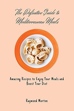 portada The Definitive Guide to Mediterranean Meals: Amazing Recipes to Enjoy Your Meals and Boost Your Diet (en Inglés)