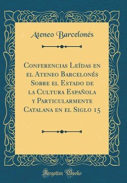 portada Conferencias Leídas en el Ateneo Barcelonés Sobre el Estado de la Cultura Española y Particularmente Catalana en el Siglo 15 (Classic Reprint)
