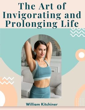 portada The Art of Invigorating and Prolonging Life: By Food, Clothes, Air, Exercise, and Sleep (en Inglés)