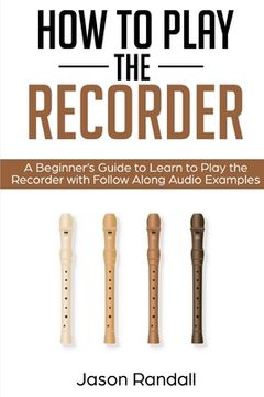 portada How to Play the Recorder: A Beginner's Guide to Learn to Play the Recorder with Follow Along Audio Examples (en Inglés)