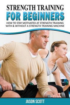 portada Strength Training for Beginners: A Start Up Guide to Getting in Shape Easily Now!