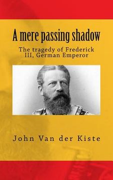 portada A mere passing shadow: The tragedy of Frederick III, German Emperor (en Inglés)