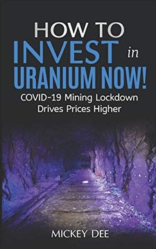 portada How To Invest In Uranium Now!: COVID-19 Mining Lockdown Drives Prices Higher (en Inglés)