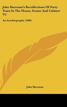 portada john sherman's recollections of forty years in the house, senate and cabinet v2: an autobiography (1896) (en Inglés)
