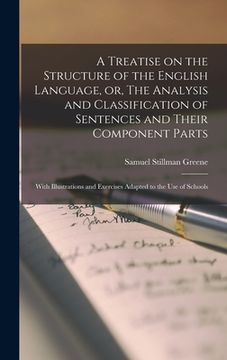 portada A Treatise on the Structure of the English Language, or, The Analysis and Classification of Sentences and Their Component Parts: With Illustrations an (en Inglés)