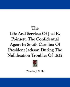 portada the life and services of joel r. poinsett, the confidential agent in south carolina of president jackson during the nullification troubles of 1832 (in English)