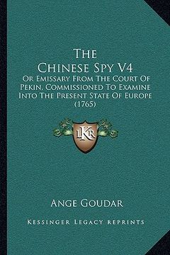 portada the chinese spy v4: or emissary from the court of pekin, commissioned to examine into the present state of europe (1765) (en Inglés)