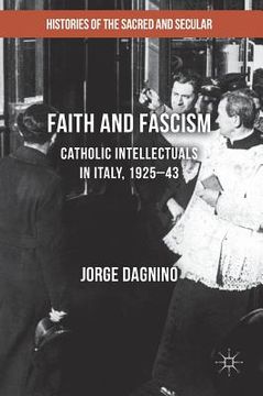 portada Faith and Fascism: Catholic Intellectuals in Italy, 1925-43 (en Inglés)
