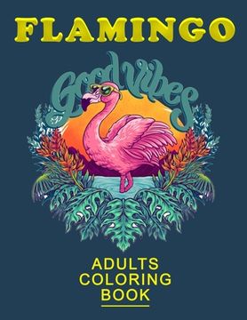 portada Flamingo Good Vibes Adults: An Adult Coloring Book with Fun, Easy, flower pattern and Relaxing Coloring Pages (en Inglés)
