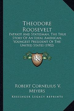 portada theodore roosevelt: patriot and statesman, the true story of an ideal american, youngest president of the united states (1902) (en Inglés)