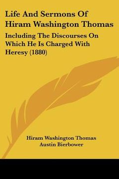 portada life and sermons of hiram washington thomas: including the discourses on which he is charged with heresy (1880)