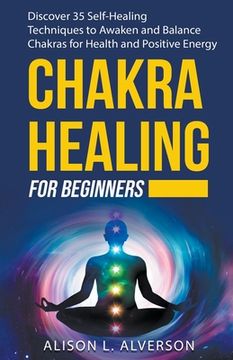 portada Chakra Healing For Beginners: Discover 35 Self-Healing Techniques to Awaken and Balance Chakras for Health and Positive Energy (en Inglés)