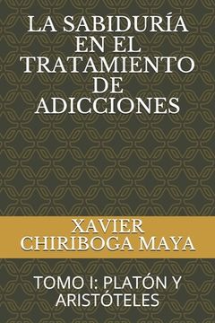 portada La Sabiduría En El Tratamiento de Adicciones: Tomo I: Platón Y Aristóteles (in Spanish)