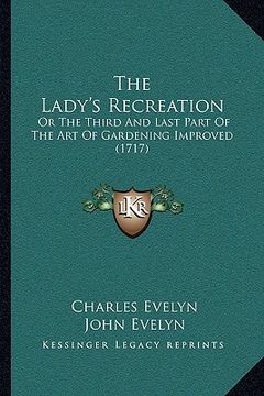 the lady's recreation the lady's recreation: or the third and last part of the art of gardening improved or the third and last part of the art of gard